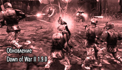 Warhammer 40,000: Dawn of War II - Обновление Dawn of War II 1.9.0